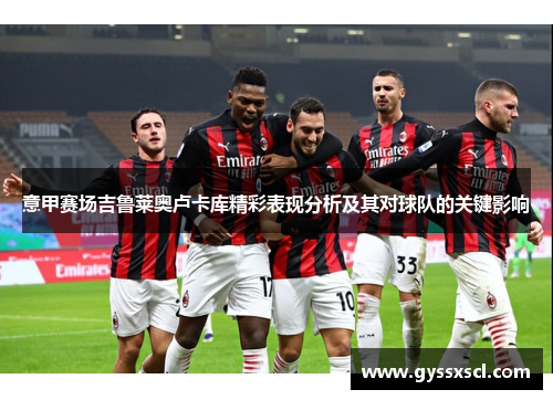 意甲赛场吉鲁莱奥卢卡库精彩表现分析及其对球队的关键影响