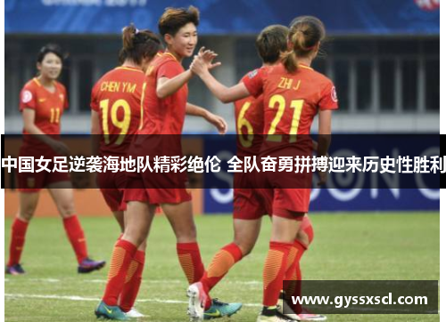 中国女足逆袭海地队精彩绝伦 全队奋勇拼搏迎来历史性胜利