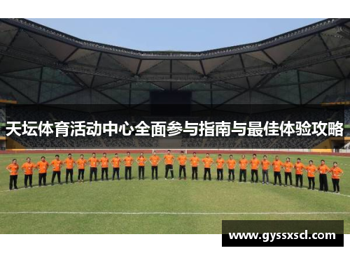 天坛体育活动中心全面参与指南与最佳体验攻略