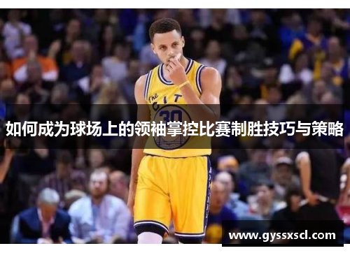 如何成为球场上的领袖掌控比赛制胜技巧与策略