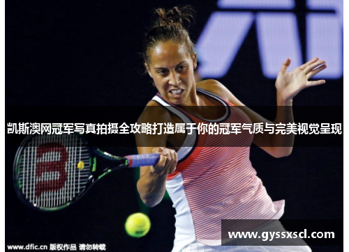 凯斯澳网冠军写真拍摄全攻略打造属于你的冠军气质与完美视觉呈现