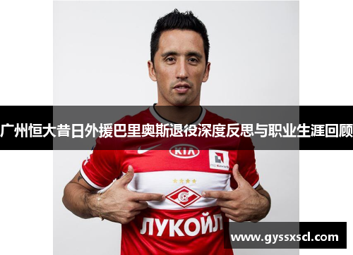 广州恒大昔日外援巴里奥斯退役深度反思与职业生涯回顾