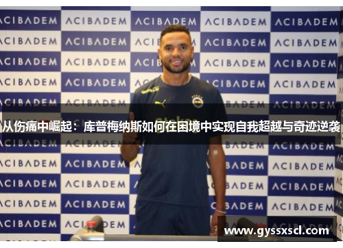 从伤痛中崛起：库普梅纳斯如何在困境中实现自我超越与奇迹逆袭
