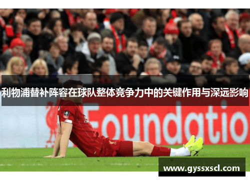 利物浦替补阵容在球队整体竞争力中的关键作用与深远影响
