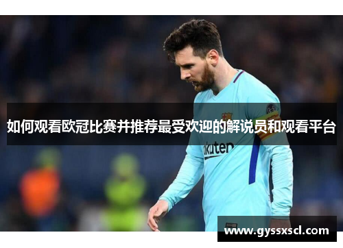 如何观看欧冠比赛并推荐最受欢迎的解说员和观看平台