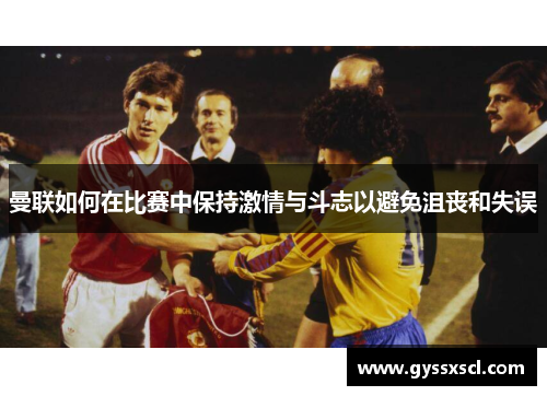 曼联如何在比赛中保持激情与斗志以避免沮丧和失误