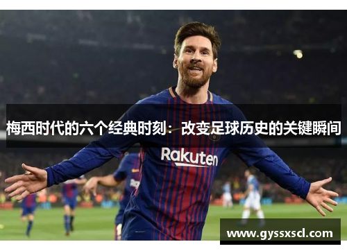 梅西时代的六个经典时刻：改变足球历史的关键瞬间