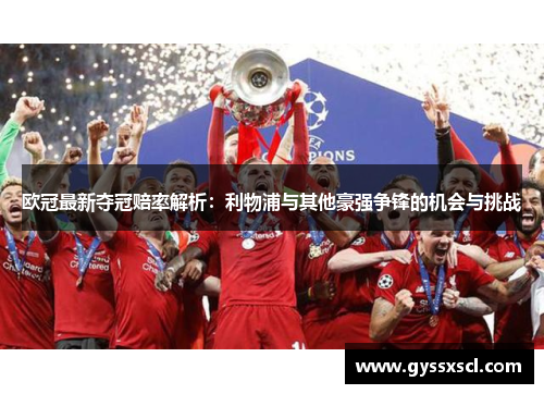 欧冠最新夺冠赔率解析：利物浦与其他豪强争锋的机会与挑战
