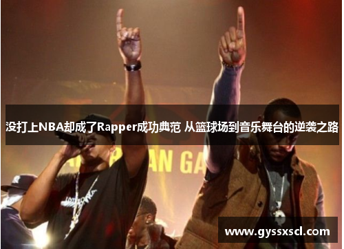 没打上NBA却成了Rapper成功典范 从篮球场到音乐舞台的逆袭之路