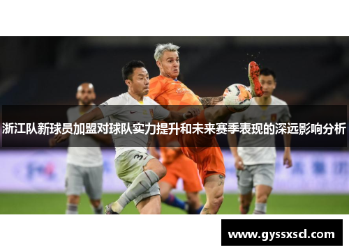 浙江队新球员加盟对球队实力提升和未来赛季表现的深远影响分析