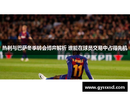 热刺与巴萨冬季转会博弈解析 谁能在球员交易中占得先机