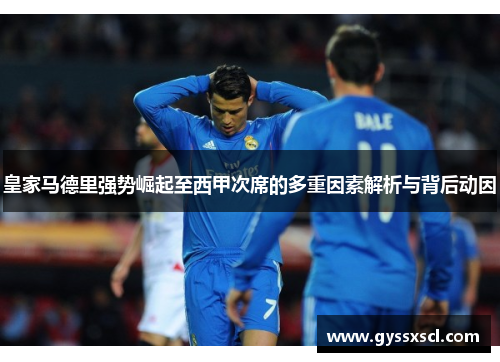 皇家马德里强势崛起至西甲次席的多重因素解析与背后动因