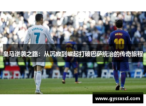 皇马逆袭之路：从沉寂到崛起打破巴萨统治的传奇旅程