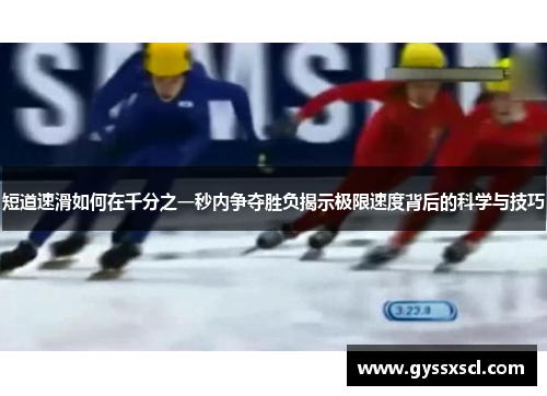 短道速滑如何在千分之一秒内争夺胜负揭示极限速度背后的科学与技巧