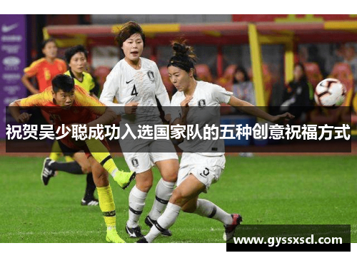 祝贺吴少聪成功入选国家队的五种创意祝福方式