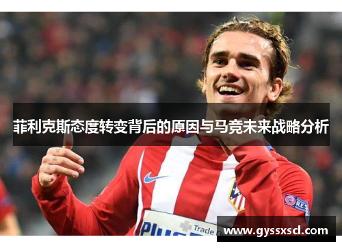 菲利克斯态度转变背后的原因与马竞未来战略分析