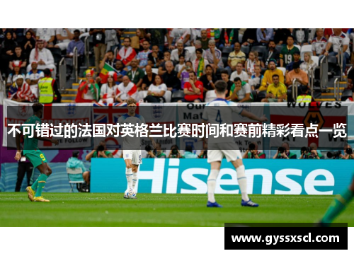 不可错过的法国对英格兰比赛时间和赛前精彩看点一览