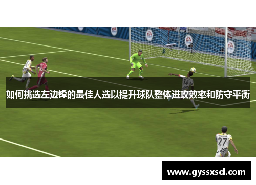 如何挑选左边锋的最佳人选以提升球队整体进攻效率和防守平衡